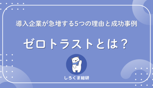 ゼロトラストとは？導入企業が急増する5つの理由と成功事例