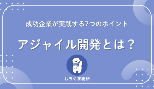 アジャイル開発とは？成功企業が実践する7つのポイント