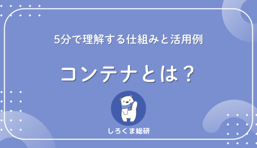 コンテナとは？5分で理解する仕組みと活用例