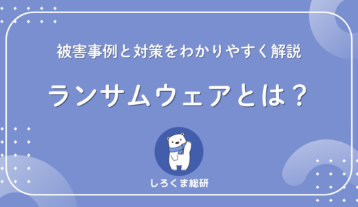 ランサムウェアとは？被害事例と対策をわかりやすく解説