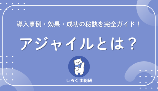 【2025年最新版】アジャイルとは？導入事例・効果・成功の秘訣を完全ガイド！