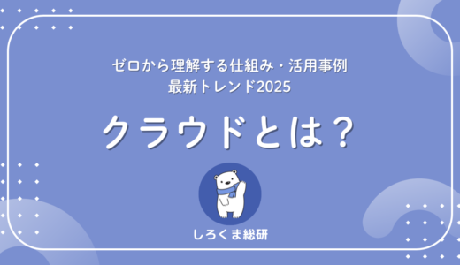 クラウドとは？ゼロから理解する仕組み・活用事例・最新トレンド2025