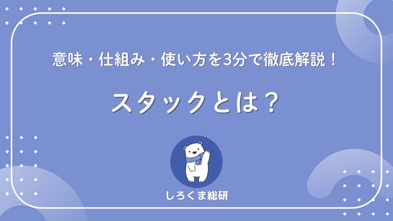 初心者でもスッと分かる】スタックとは？意味・仕組み・使い方を3分で徹底解説！ - しろくま総研
