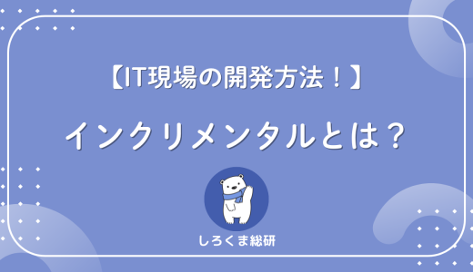 【開発現場で標準化が進む手法】インクリメンタルの意味とは？わかりやすく解説