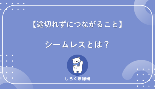シームレスとは？意味だけじゃない「途切れない体験」の正体をわかりやすく解説