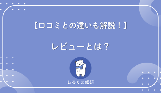 【口コミと何が違う？】レビューとは？口コミとの違いをわかりやすく解説