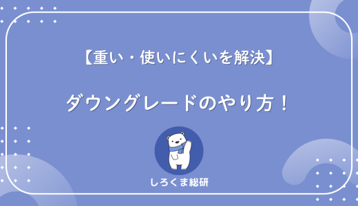 【重い・使いにくいを解決】ダウングレードのやり方と注意点